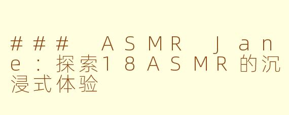 ### ASMR Jane：探索18ASMR的沉浸式体验