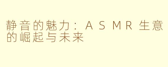 静音的魅力：ASMR生意的崛起与未来