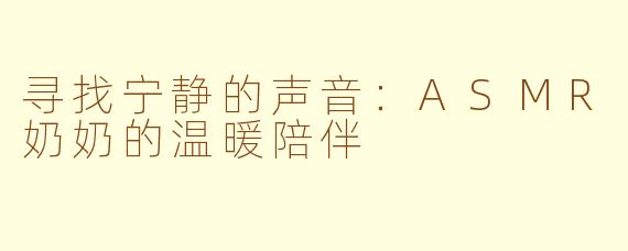 寻找宁静的声音：ASMR奶奶的温暖陪伴