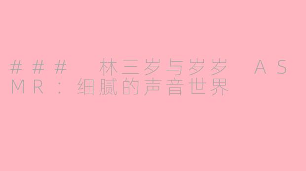 ### 林三岁与岁岁 ASMR：细腻的声音世界