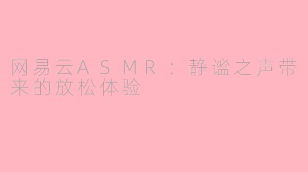 网易云ASMR：静谧之声带来的放松体验