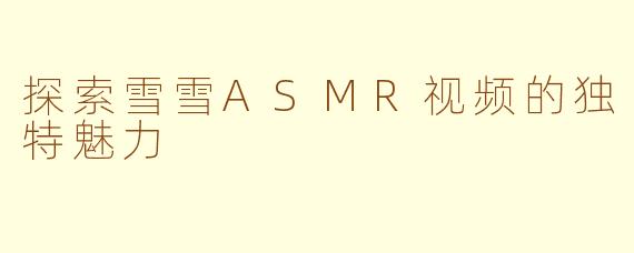 探索雪雪ASMR视频的独特魅力