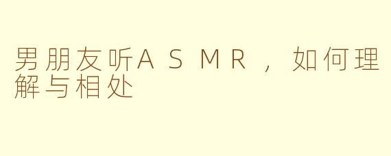 男朋友听ASMR，如何理解与相处