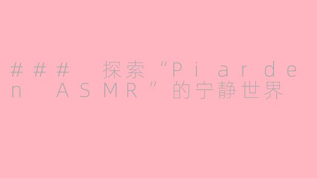 ### 探索“Piarden ASMR”的宁静世界