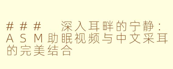 ### 深入耳畔的宁静：ASM助眠视频与中文采耳的完美结合