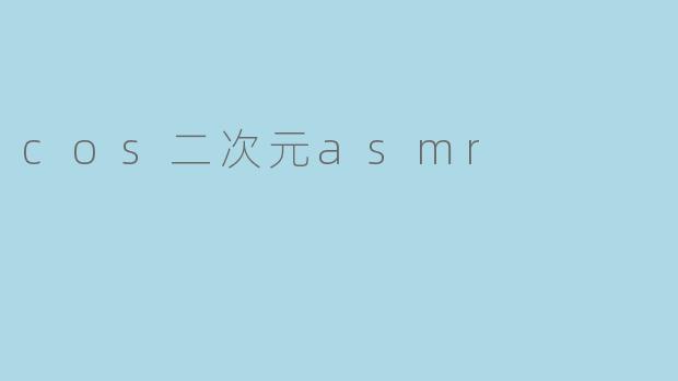 什么是COS二次元ASMR?**