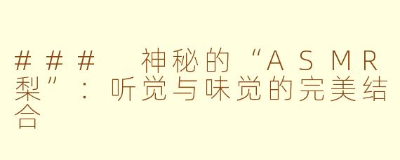 ### 神秘的“ASMR梨”：听觉与味觉的完美结合