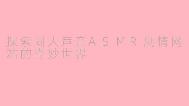 探索同人声音ASMR剧情网站的奇妙世界