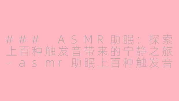 ### ASMR助眠：探索上百种触发音带来的宁静之旅-asmr助眠上百种触发音