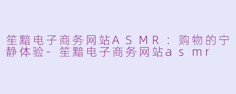 笙黯电子商务网站ASMR:购物的宁静体验