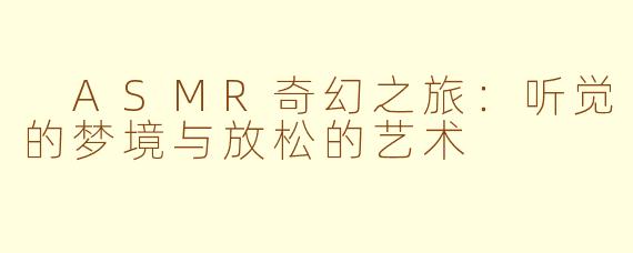  ASMR奇幻之旅：听觉的梦境与放松的艺术