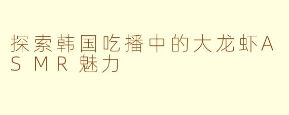 探索韩国吃播中的大龙虾ASMR魅力