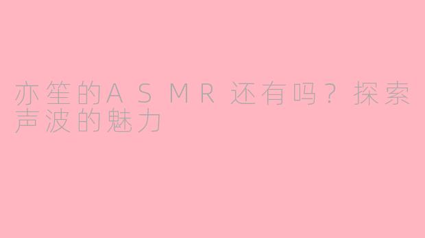 亦笙的ASMR还有吗？探索声波的魅力