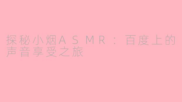 探秘小烟ASMR：百度上的声音享受之旅