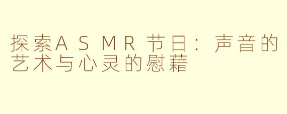 探索ASMR节日：声音的艺术与心灵的慰藉