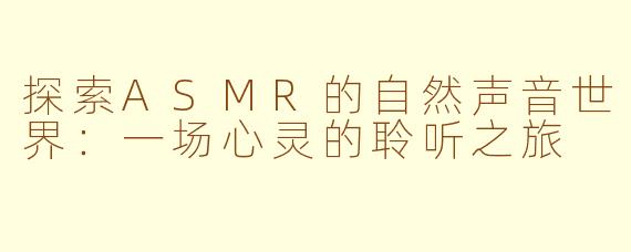 探索ASMR的自然声音世界：一场心灵的聆听之旅