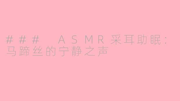 ### ASMR采耳助眠：马蹄丝的宁静之声