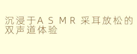 沉浸于ASMR采耳放松的双声道体验
