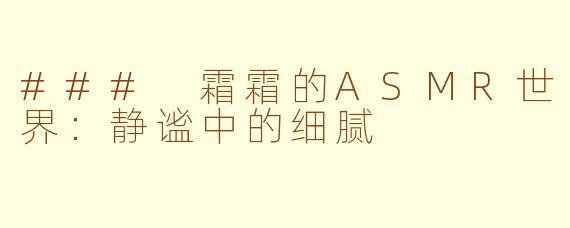 ### 霜霜的ASMR世界：静谧中的细腻