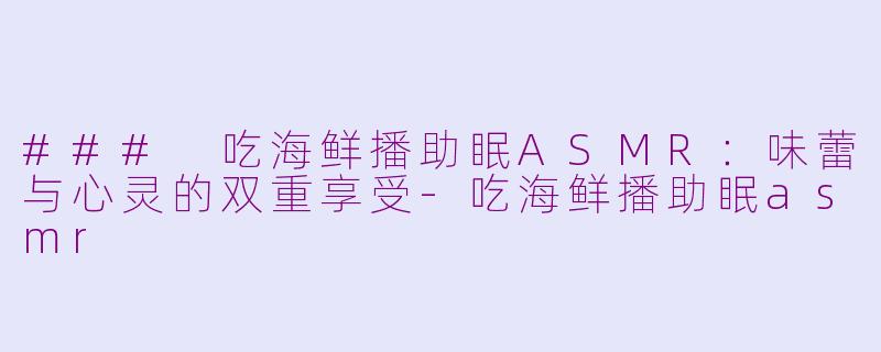 ### 吃海鲜播助眠ASMR:味蕾与心灵的双重享受