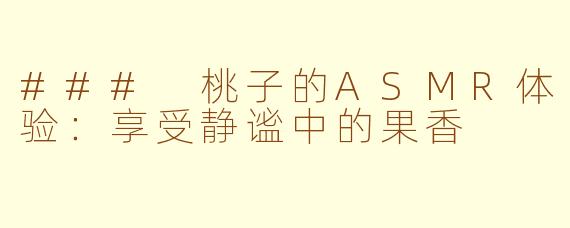 ### 桃子的ASMR体验：享受静谧中的果香