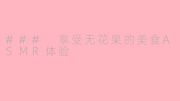 ### 享受无花果的美食ASMR体验