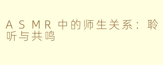 ASMR中的师生关系：聆听与共鸣