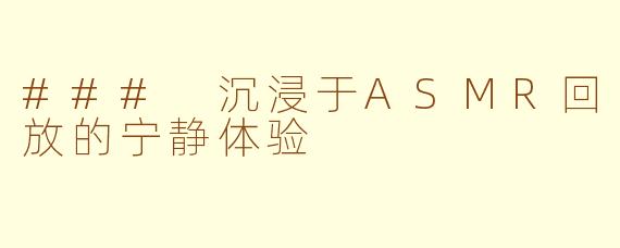 ### 沉浸于ASMR回放的宁静体验
