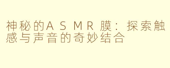 神秘的ASMR膜：探索触感与声音的奇妙结合