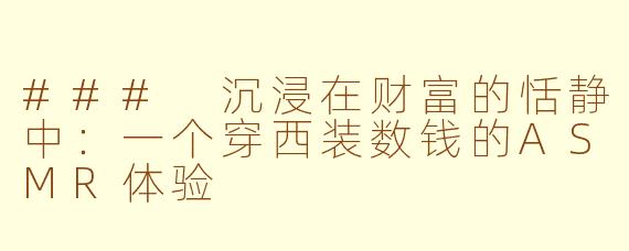### 沉浸在财富的恬静中：一个穿西装数钱的ASMR体验