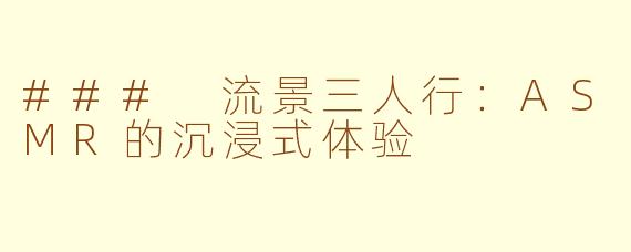 ### 流景三人行：ASMR的沉浸式体验