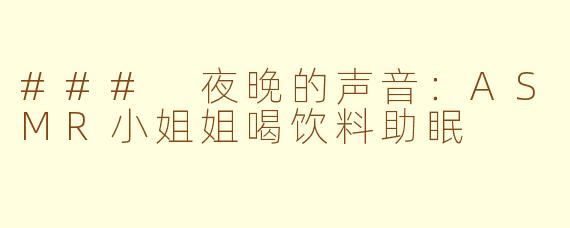 ### 夜晚的声音：ASMR小姐姐喝饮料助眠