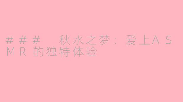 ### 秋水之梦：爱上ASMR的独特体验