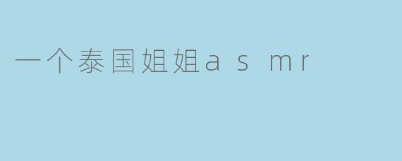 ### 探索泰国姐姐的ASMR世界:声响中的宁静
