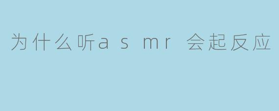 为什么听ASMR会起反应?****