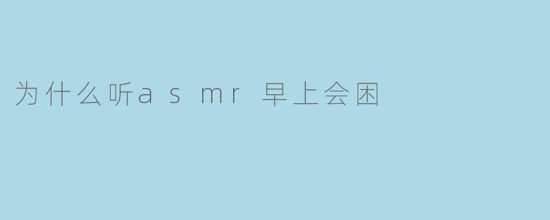 为什么早上听ASMR会让人感到困倦