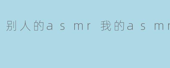 别人的asmr我的asmr