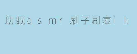 ### 享受柔和的助眠体验:ASMR刷子刷麦音