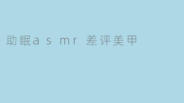 助眠asmr差评美甲