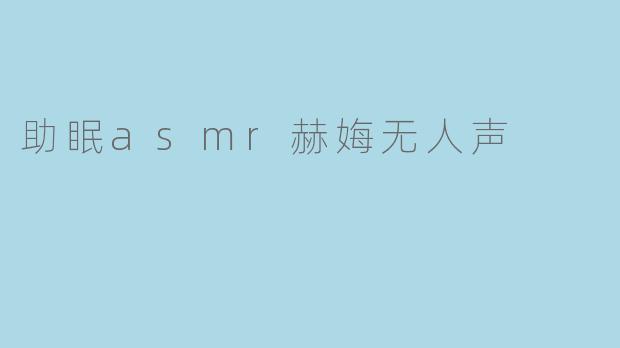 ### 探索助眠ASMR:赫娒无人声的宁静魅力