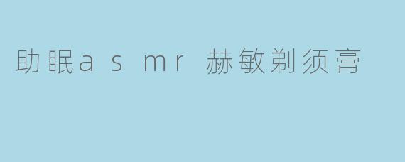 助眠asmr赫敏剃须膏