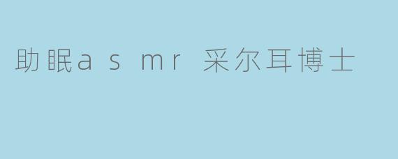 助眠ASMR采尔耳博士的音频有什么特别之处?****