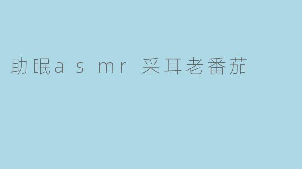 助眠ASMR中的“采耳”是什么?****