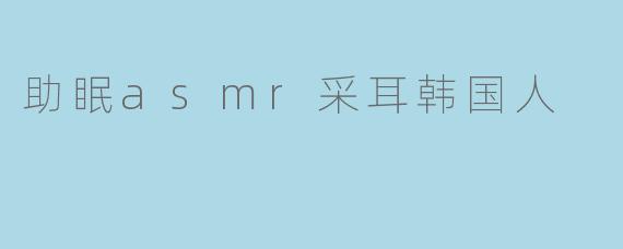 ### 探秘“助眠ASMR采耳”----韩国人的独特放松方式