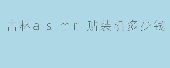 吉林asmr贴装机多少钱