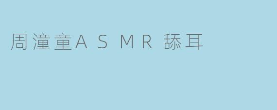 周潼童ASMR舔耳:沉浸在声音的艺术中