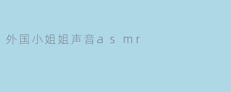 外国小姐姐声音asmr