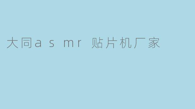 大同ASMR贴片机厂家——引领智能制造新时代