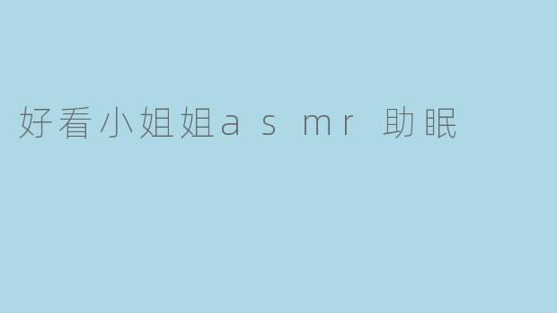 ### 好看小姐姐ASMR助眠：倾听轻声细语，助你睡得更香