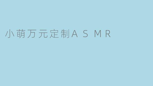 小萌万元定制ASMR